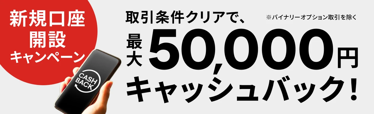 新規口座開設キャンペーン 取引条件クリアで、最大50,000円キャッシュバック！